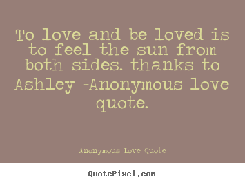 Quote about love - To love and be loved is to feel the sun from both sides. thanks to..