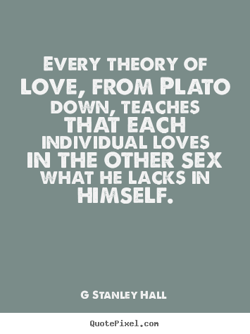 Every theory of love, from plato down, teaches that each individual.. G Stanley Hall  love quote