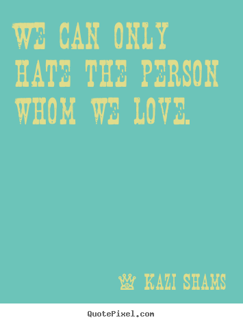 How to make picture quotes about love - We can only hate the person whom we love.