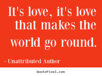 Unattributed Author picture quotes - It's love, it's love that makes the world go round. - Love quote