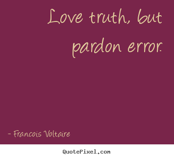 Quotes about love - Love truth, but pardon error.