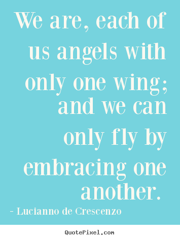 Quotes about love - We are, each of us angels with only one wing; and we can only fly..