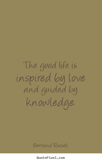 Love quotes - The good life is inspired by love and guided by knowledge.