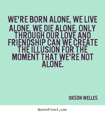 Love quotes - We're born alone, we live alone, we die alone...