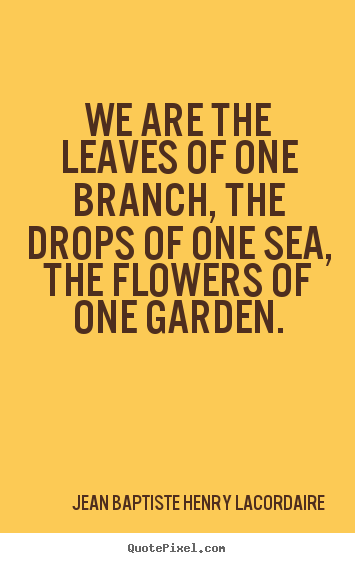 Quotes about love - We are the leaves of one branch, the drops of one..