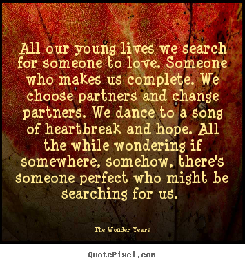 Diy picture quotes about love - All our young lives we search for someone to love. someone..