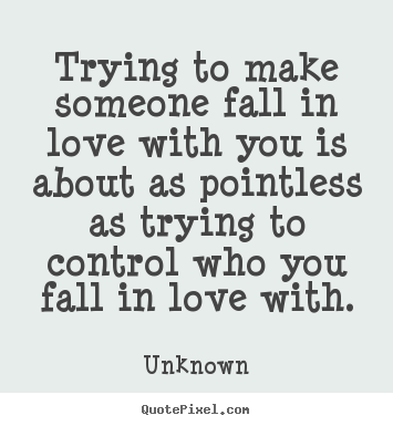 Create picture quotes about love - Trying to make someone fall in love with you is..