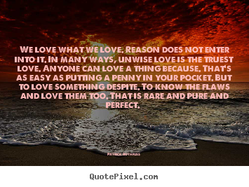 Quotes about love - We love what we love. reason does not enter into it. in many ways, unwise..