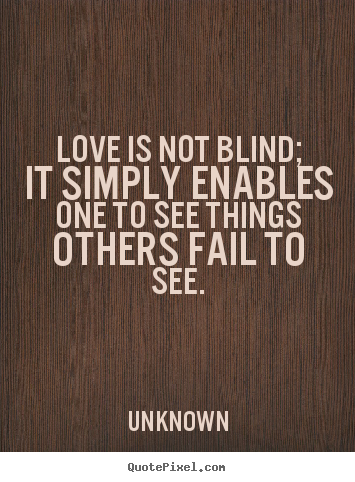 Quotes about love - Love is not blind; it simply enables one to see..