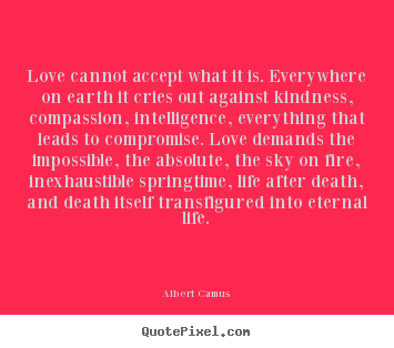 Love quotes - Love cannot accept what it is. everywhere..
