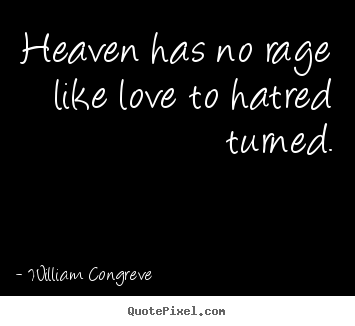 Heaven has no rage like love to hatred turned. William Congreve good love quote