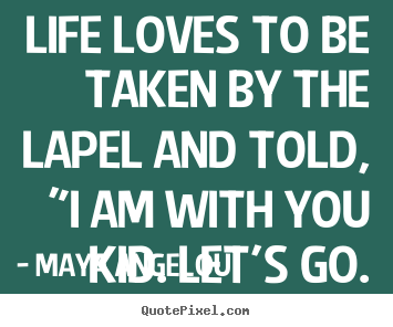 Love quotes - Life loves to be taken by the lapel and told, "i am with..