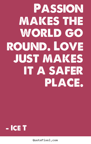 Love quotes - Passion makes the world go round. love just makes..