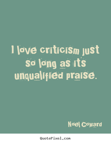 Love quotes - I love criticism just so long as it's unqualified..