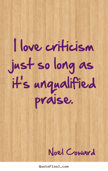 Design your own picture quotes about love - I love criticism just so long as it's unqualified praise.