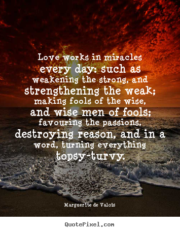 Customize poster quotes about love - Love works in miracles every day: such as weakening the strong,..