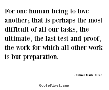 Rainer Maria Rilke  picture quotes - For one human being to love another; that is perhaps.. - Love quotes