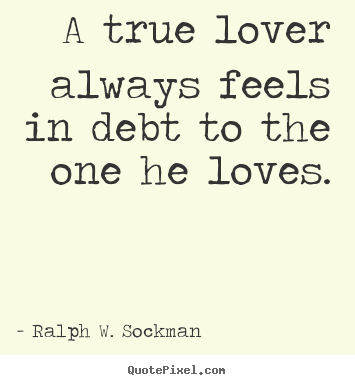 Ralph W. Sockman picture quotes - A true lover always feels in debt to the one he loves. - Love quotes