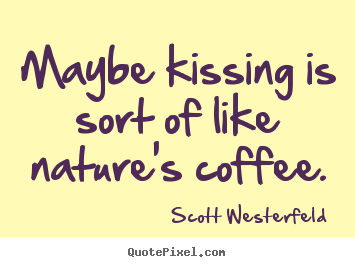 Quotes about love - Maybe kissing is sort of like nature's coffee.