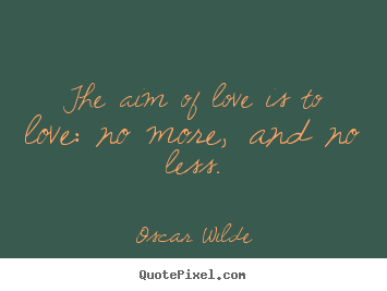 Create your own picture quote about love - The aim of love is to love: no more, and no less.