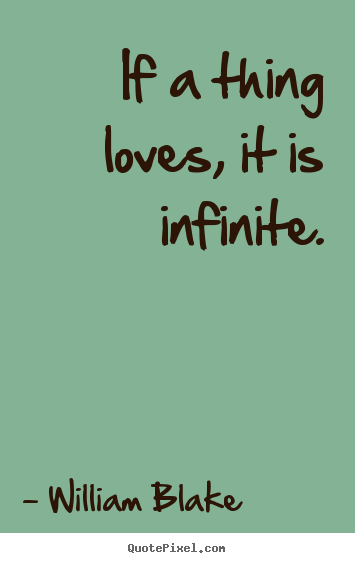 Design your own picture quotes about love - If a thing loves, it is infinite.
