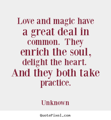 Quotes about love - Love and magic have a great deal in common. they enrich the soul, delight..