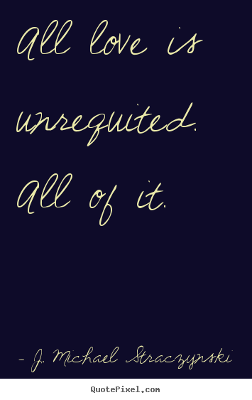 Diy picture quotes about love - All love is unrequited. all of it.