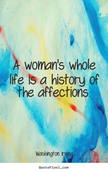 Quotes about love - A woman's whole life is a history of the affections.
