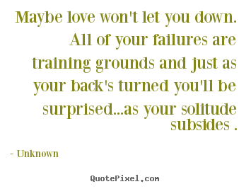 Unknown picture quotes - Maybe love won't let you down. all of your failures are training grounds.. - Love quotes