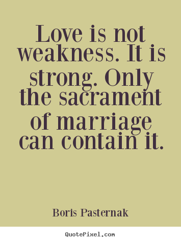 Boris Pasternak picture quotes - Love is not weakness. it is strong. only the sacrament of marriage can.. - Love sayings