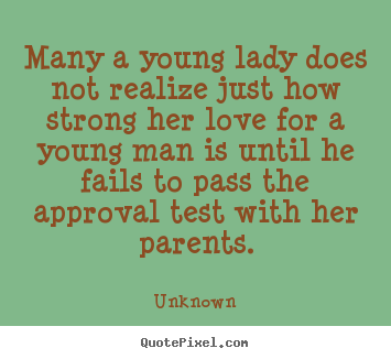 Quotes about love - Many a young lady does not realize just how strong her..