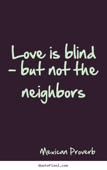 Mexican Proverb picture quotes - Love is blind - but not the neighbors - Love quotes