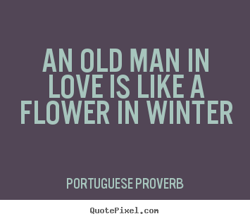 How to design picture quotes about love - An old man in love is like a flower in winter
