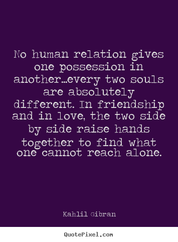 Create your own photo quotes about love - No human relation gives one possession in another...every..