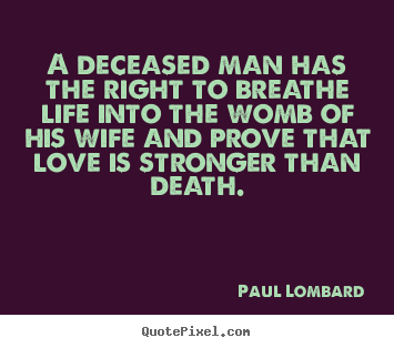 Love quotes - A deceased man has the right to breathe life into the womb of his wife..