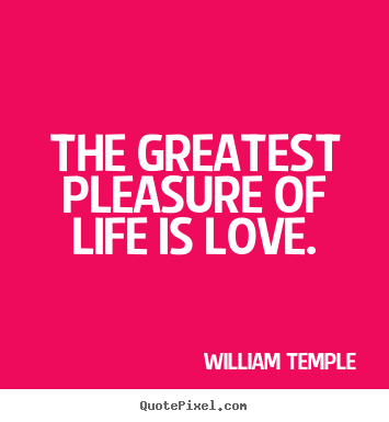 William Temple photo quotes - The greatest pleasure of life is love. - Love quotes