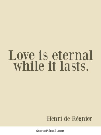 Henri De R&#233;gnier picture quotes - Love is eternal while it lasts. - Love quote