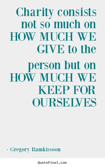 Charity consists not so much on how much we give.. Gregory Ramkissoon  love quotes