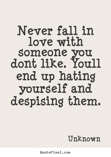 Unknown picture quotes - Never fall in love with someone you dont.. - Love quotes