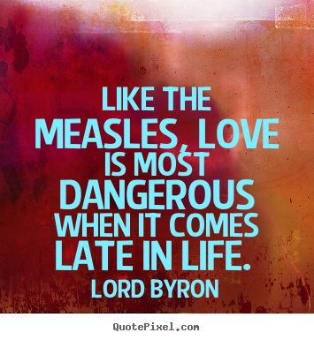 Make picture quote about love - Like the measles, love is most dangerous when it comes..