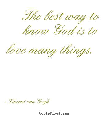 Love quote - The best way to know god is to love many things.