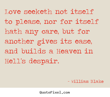 Love seeketh not itself to please, nor for itself hath any care, but.. William Blake famous love quote