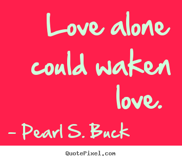 Quotes about love - Love alone could waken love.