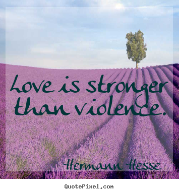 Love is stronger than violence.  Hermann Hesse good love quotes