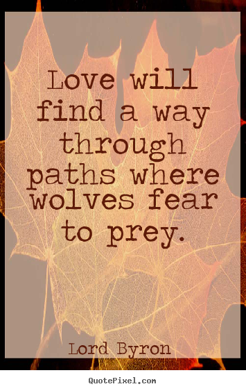 Love sayings - Love will find a way through paths where wolves fear to prey.