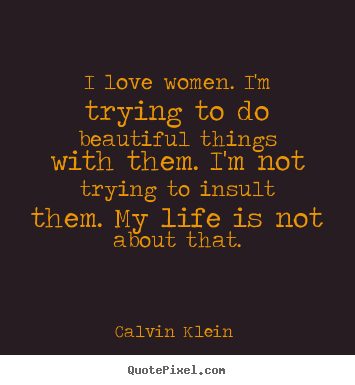 How to design poster quotes about love - I love women. i'm trying to do beautiful things with them. i'm not..