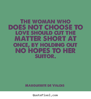 Quote about love - The woman who does not choose to love should cut the matter short..