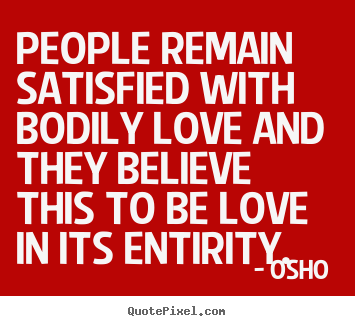 Quotes about love - People remain satisfied with bodily love and..