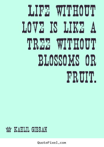 Kahlil Gibran  picture quotes - Life without love is like a tree without blossoms.. - Love quotes