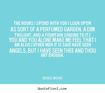 Quote about love - The hours i spend with you i look upon as sort of a perfumed garden, a..